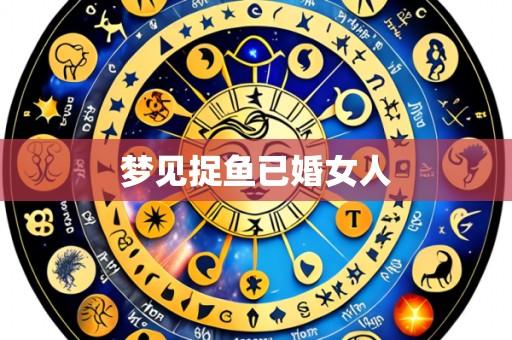 梦见捉鱼已婚女人