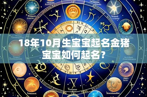18年10月生宝宝起名金猪宝宝如何起名?