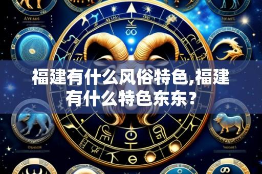 福建有什么风俗特色,福建有什么特色东东?
