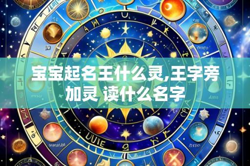 宝宝起名王什么灵,王字旁加灵 读什么名字