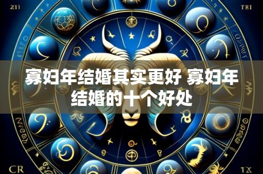 寡妇年结婚其实更好 寡妇年结婚的十个好处