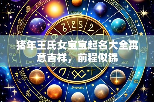 猪年王氏女宝宝起名大全寓意吉祥,前程似锦