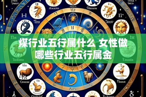 煤行业五行属什么 女性做哪些行业五行属金