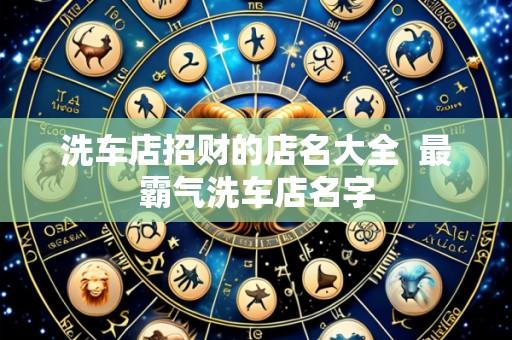 洗车店招财的店名大全 最霸气洗车店名字
