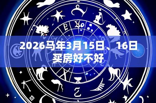 2026马年3月15日、16日买房好不好