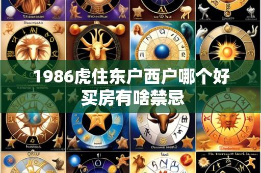 1986虎住东户西户哪个好 买房有啥禁忌
