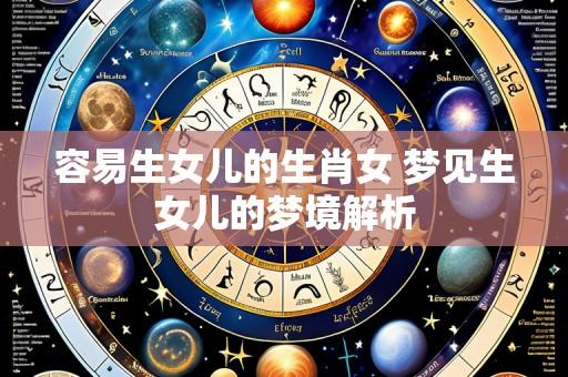 容易生女儿的生肖女 梦见生女儿的梦境解析