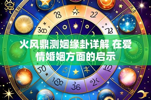 火风鼎测姻缘卦详解 在爱情婚姻方面的启示