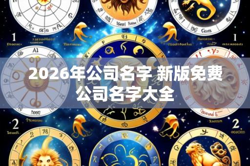 2026年公司名字 新版免费公司名字大全