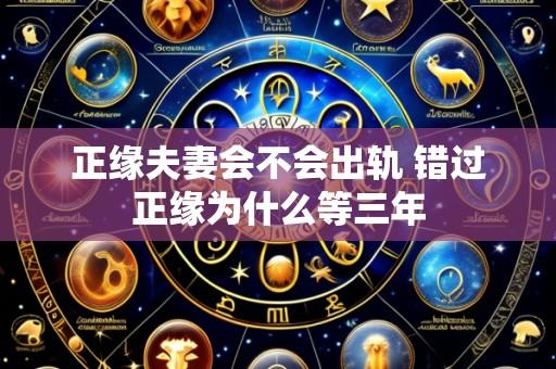 正缘夫妻会不会出轨 错过正缘为什么等三年