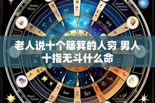 老人说十个簸箕的人穷 男人十指无斗什么命