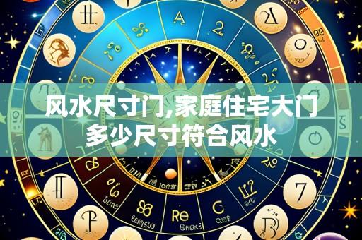风水尺寸门,家庭住宅大门多少尺寸符合风水
