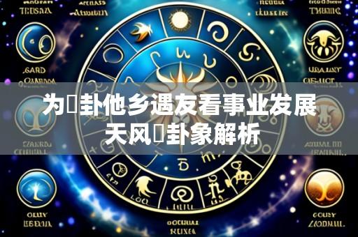 为姤卦他乡遇友看事业发展 天风姤卦象解析