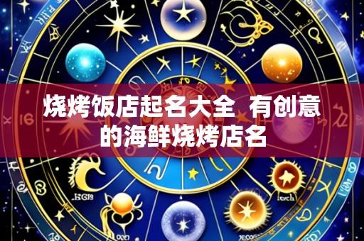 烧烤饭店起名大全 有创意的海鲜烧烤店名