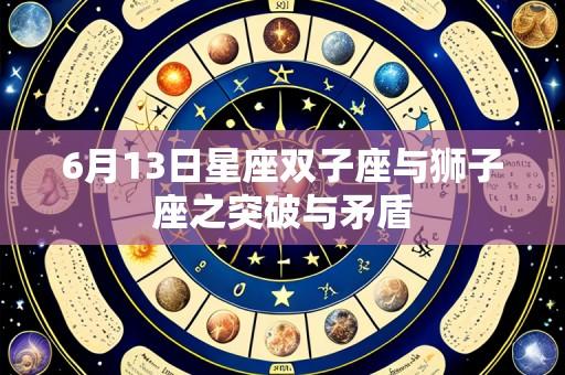 6月13日星座双子座与狮子座之突破与矛盾