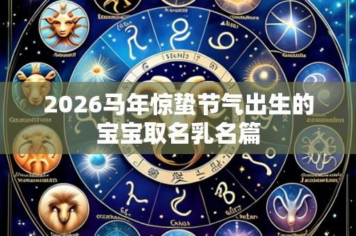 2026马年惊蛰节气出生的宝宝取名乳名篇