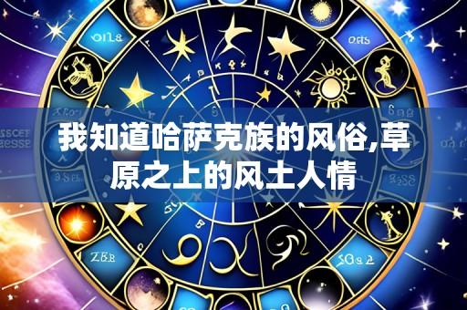 我知道哈萨克族的风俗,草原之上的风土人情