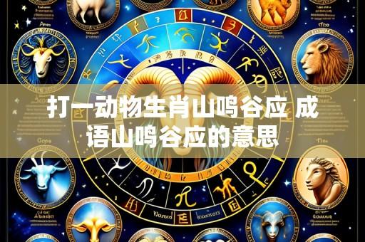 打一动物生肖山鸣谷应 成语山鸣谷应的意思