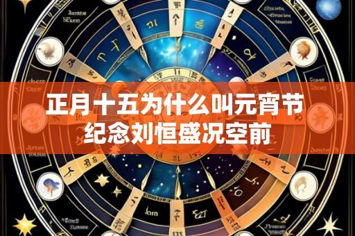 正月十五为什么叫元宵节 纪念刘恒盛况空前