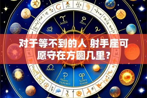 对于等不到的人 射手座可愿守在方圆几里？