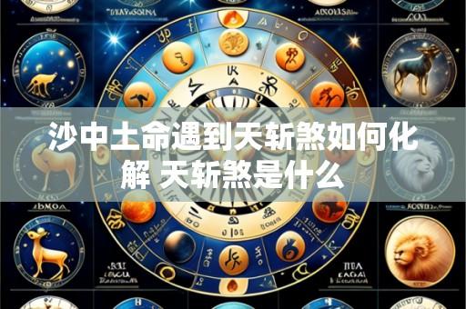 沙中土命遇到天斩煞如何化解 天斩煞是什么