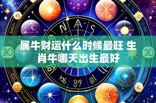 属牛财运什么时候最旺 生肖牛哪天出生最好