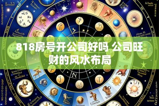 818房号开公司好吗 公司旺财的风水布局