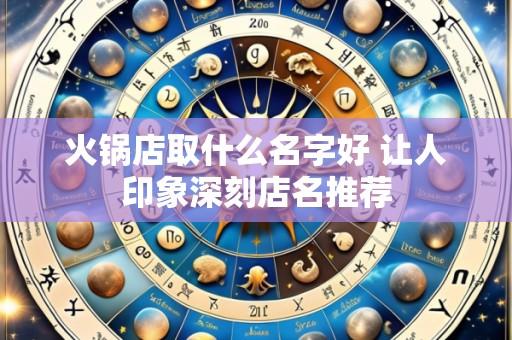 火锅店取什么名字好 让人印象深刻店名推荐