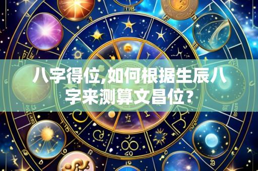 八字得位,如何根据生辰八字来测算文昌位?
