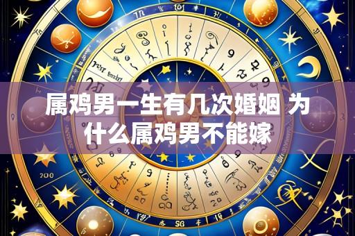 属鸡男一生有几次婚姻 为什么属鸡男不能嫁