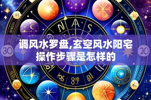 调风水罗盘,玄空风水阳宅操作步骤是怎样的