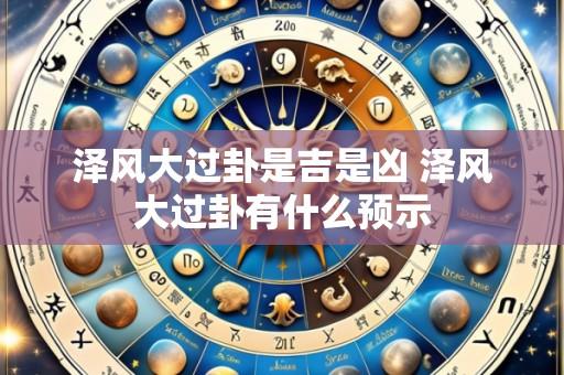 泽风大过卦是吉是凶 泽风大过卦有什么预示
