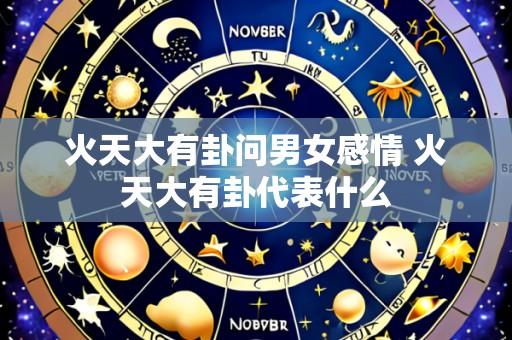 火天大有卦问男女感情 火天大有卦代表什么