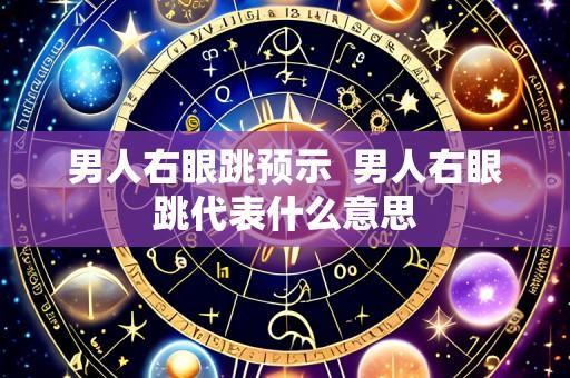 男人右眼跳预示 男人右眼跳代表什么意思