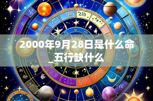 2000年9月28日是什么命_五行缺什么