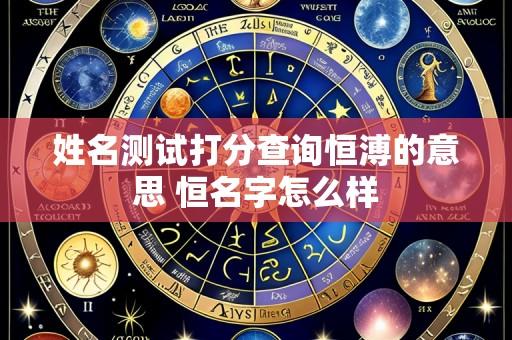 姓名测试打分查询恒溥的意思 恒名字怎么样