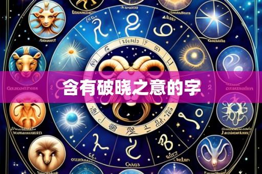 含有破晓之意的字