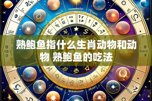 熟鲍鱼指什么生肖动物和动物 熟鲍鱼的吃法