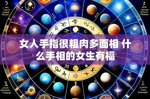 女人手指很粗肉多面相 什么手相的女生有福