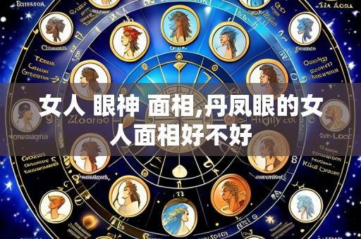 女人 眼神 面相,丹凤眼的女人面相好不好