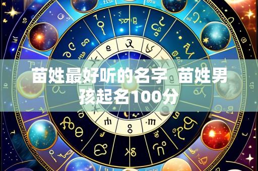 苗姓最好听的名字 苗姓男孩起名100分