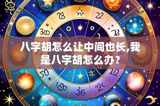 八字胡怎么让中间也长,我是八字胡怎么办?