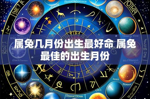 属兔几月份出生最好命 属兔最佳的出生月份