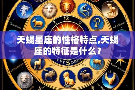 天蝎星座的性格特点,天蝎座的特征是什么？
