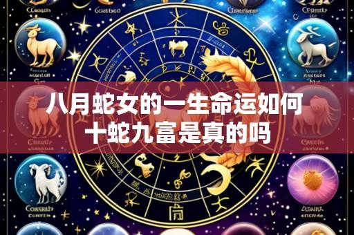 八月蛇女的一生命运如何 十蛇九富是真的吗
