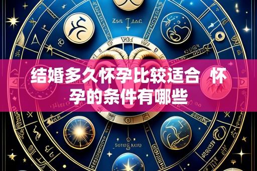 结婚多久怀孕比较适合 怀孕的条件有哪些