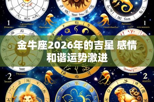 金牛座2026年的吉星 感情和谐运势激进