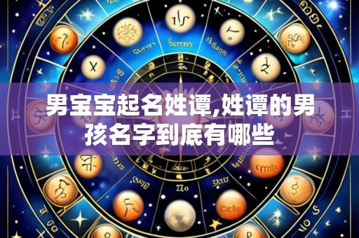 男宝宝起名姓谭,姓谭的男孩名字到底有哪些