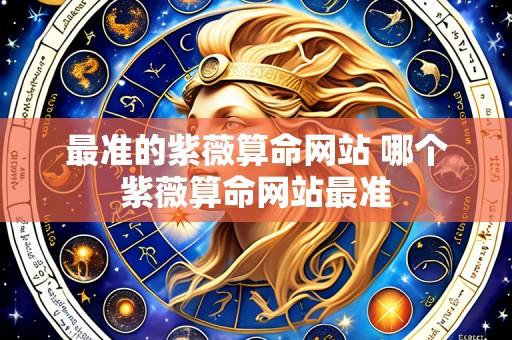 最准的紫薇算命网站 哪个紫薇算命网站最准