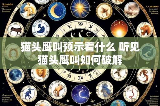 猫头鹰叫预示着什么 听见猫头鹰叫如何破解
